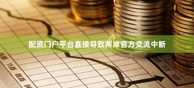 配资门户平台直接导致两岸官方交流中断