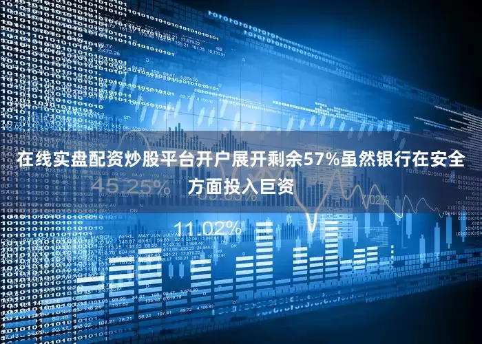 在线实盘配资炒股平台开户展开剩余57%虽然银行在安全方面投入巨资