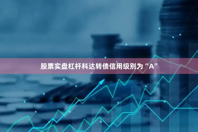 股票实盘杠杆科达转债信用级别为“A”