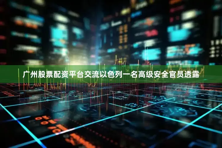 广州股票配资平台交流以色列一名高级安全官员透露
