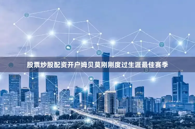 股票炒股配资开户　　姆贝莫刚刚度过生涯最佳赛季
