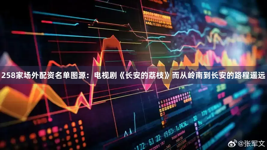 258家场外配资名单图源：电视剧《长安的荔枝》而从岭南到长安的路程遥远