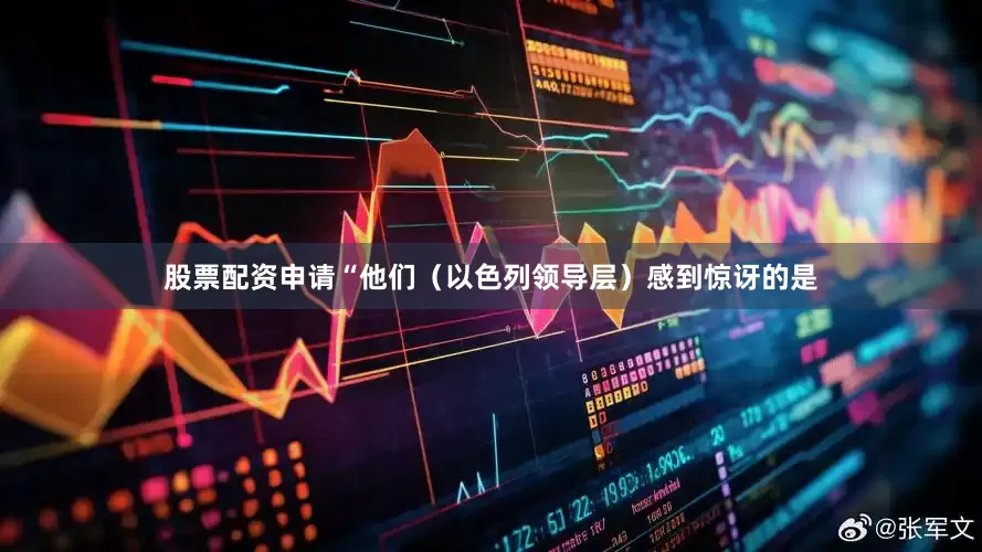 股票配资申请“他们（以色列领导层）感到惊讶的是