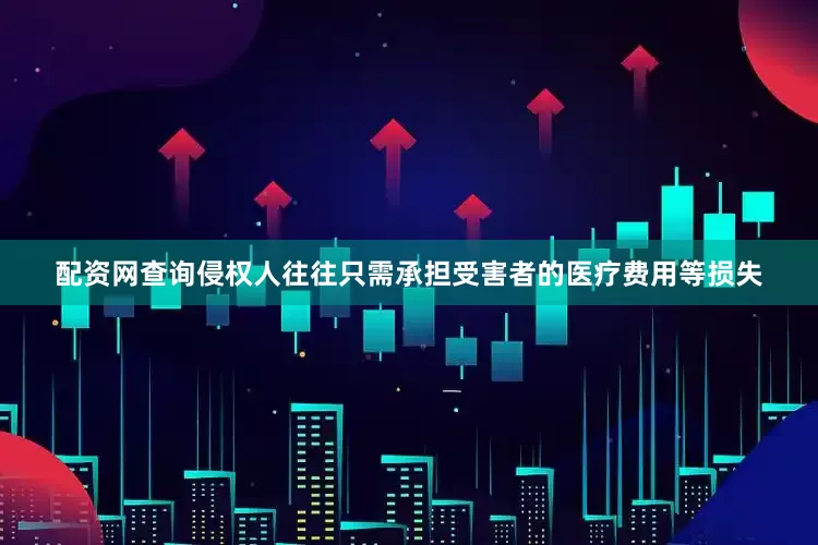 配资网查询侵权人往往只需承担受害者的医疗费用等损失