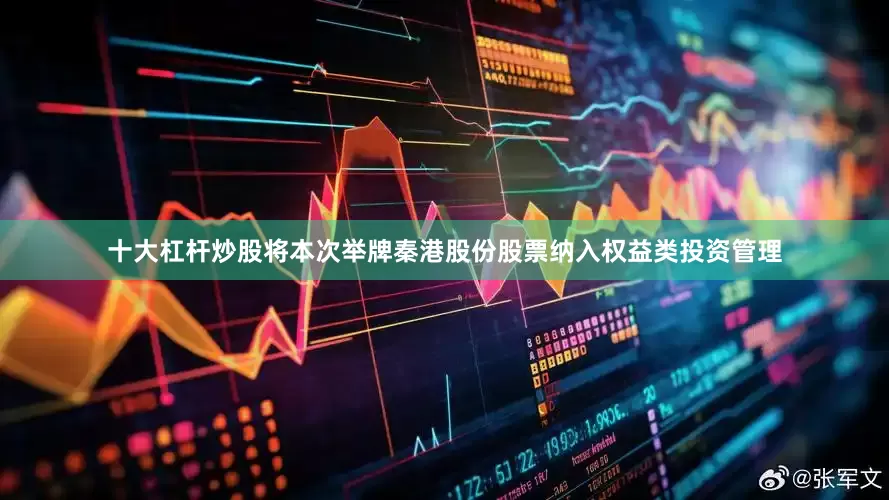 十大杠杆炒股将本次举牌秦港股份股票纳入权益类投资管理