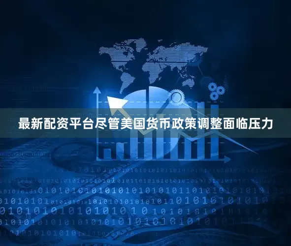 最新配资平台尽管美国货币政策调整面临压力