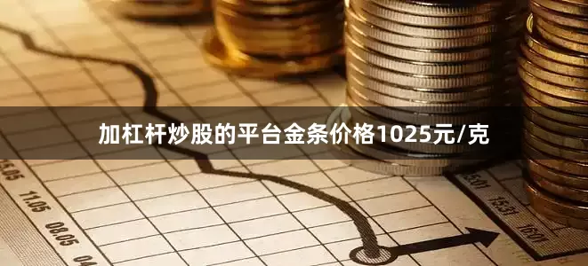 加杠杆炒股的平台金条价格1025元/克
