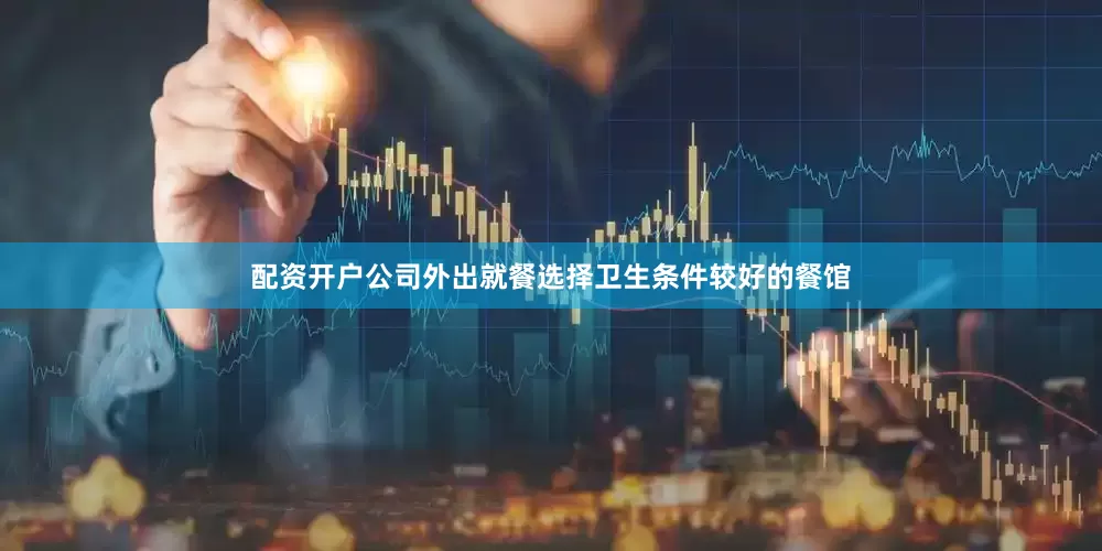 配资开户公司外出就餐选择卫生条件较好的餐馆