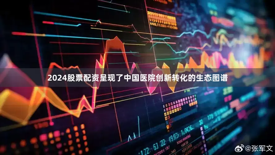 2024股票配资呈现了中国医院创新转化的生态图谱