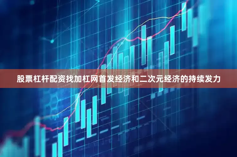 股票杠杆配资找加杠网首发经济和二次元经济的持续发力