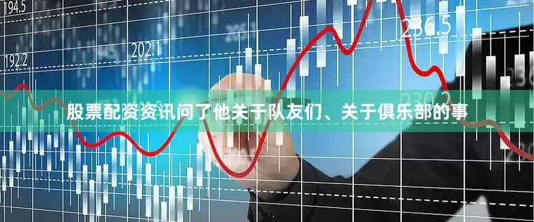 股票配资资讯问了他关于队友们、关于俱乐部的事