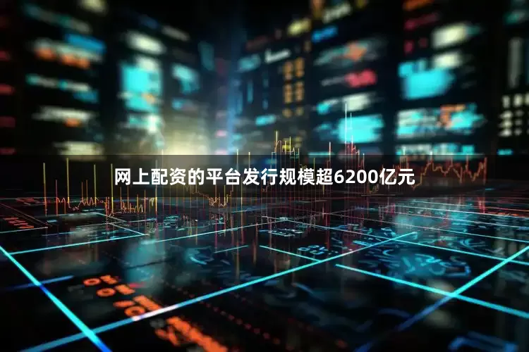 网上配资的平台发行规模超6200亿元