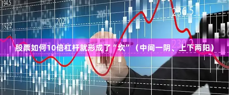 股票如何10倍杠杆就形成了“坎”（中间一阴、上下两阳）