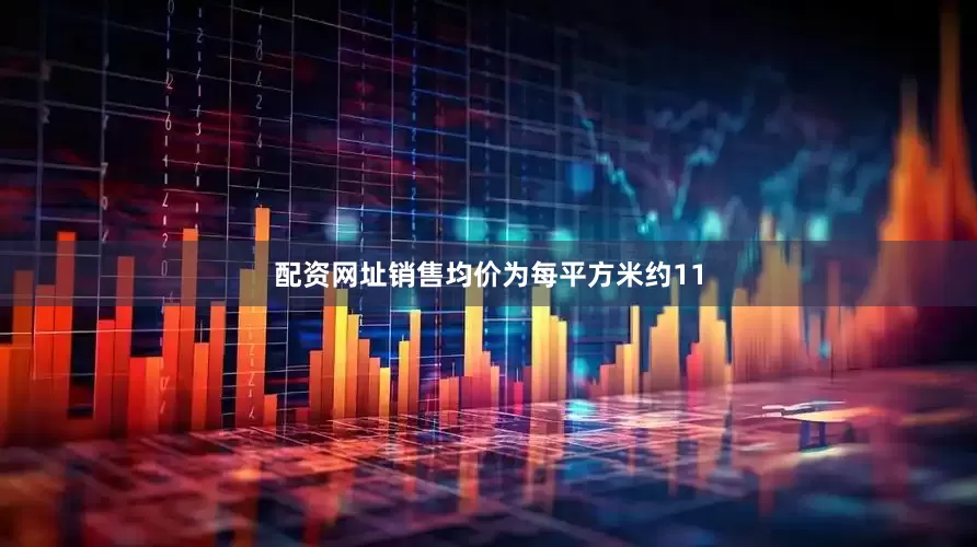 配资网址销售均价为每平方米约11