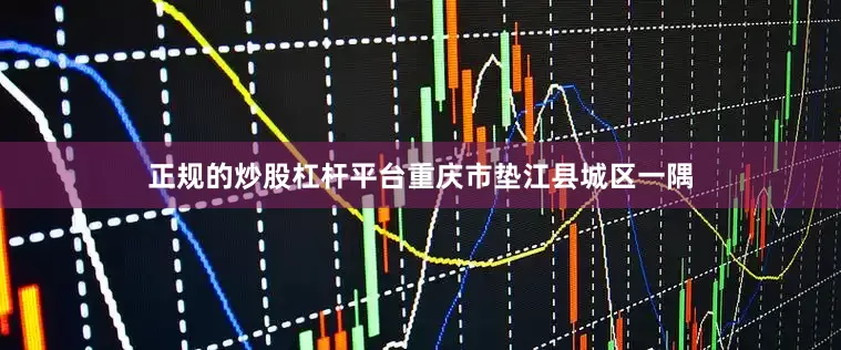 正规的炒股杠杆平台重庆市垫江县城区一隅