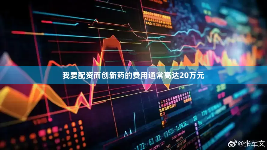 我要配资而创新药的费用通常高达20万元