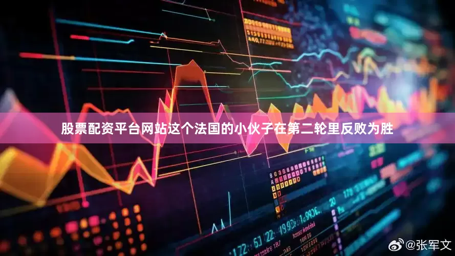 股票配资平台网站这个法国的小伙子在第二轮里反败为胜