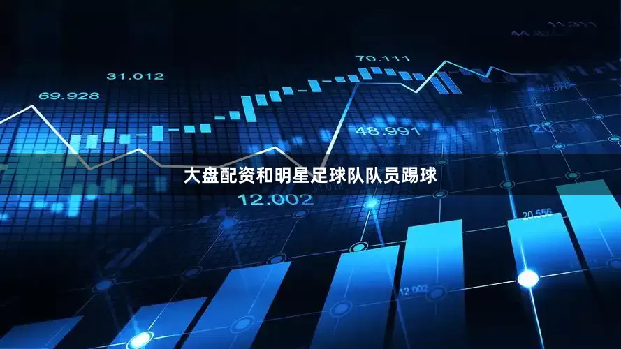 大盘配资和明星足球队队员踢球