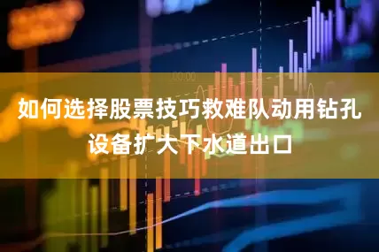 如何选择股票技巧救难队动用钻孔设备扩大下水道出口