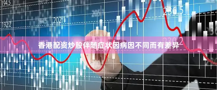 香港配资炒股伴随症状因病因不同而有差异