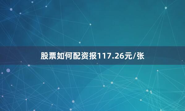 股票如何配资报117.26元/张