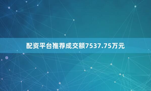配资平台推荐成交额7537.75万元