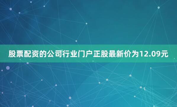 股票配资的公司行业门户正股最新价为12.09元