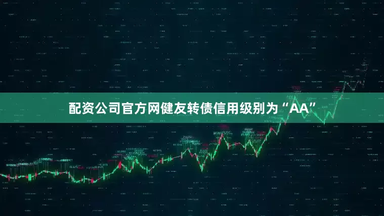 配资公司官方网健友转债信用级别为“AA”