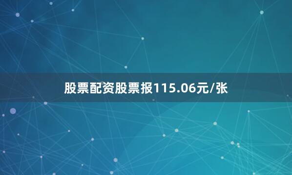 股票配资股票报115.06元/张