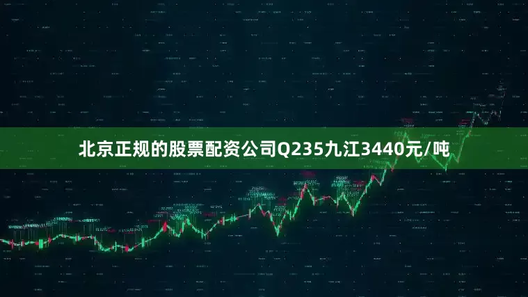 北京正规的股票配资公司Q235九江3440元/吨