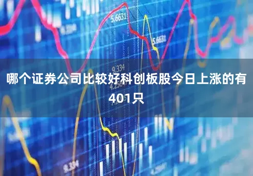 哪个证券公司比较好科创板股今日上涨的有401只