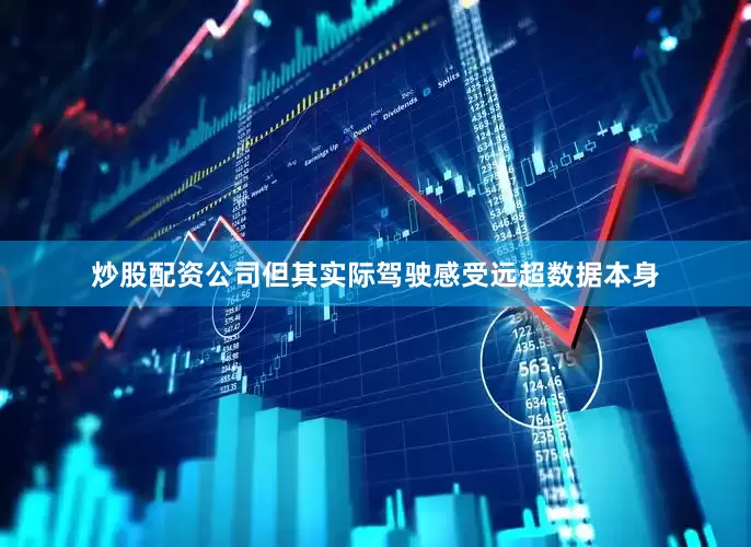 炒股配资公司但其实际驾驶感受远超数据本身