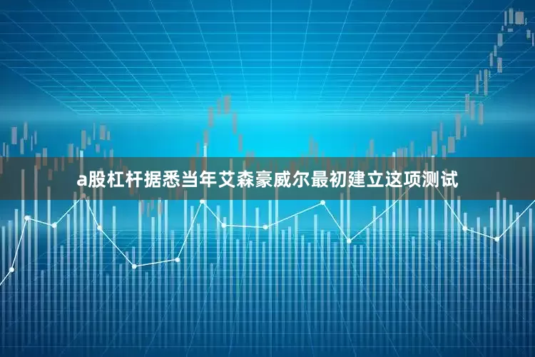 a股杠杆　　据悉当年艾森豪威尔最初建立这项测试