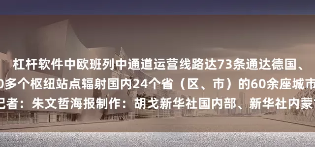 杠杆软件中欧班列中通道运营线路达73条通达德国、波兰等10余个国家的70多个枢纽站点辐射国内24个省（区、市）的60余座城市记者：朱文哲海报制作：胡戈新华社国内部、新华社内蒙古分社联合出品发布于：北京市