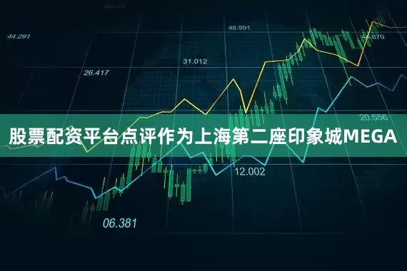 股票配资平台点评作为上海第二座印象城MEGA