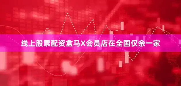 线上股票配资盒马X会员店在全国仅余一家