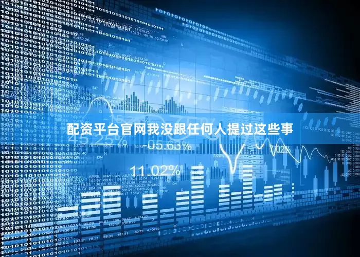 配资平台官网我没跟任何人提过这些事