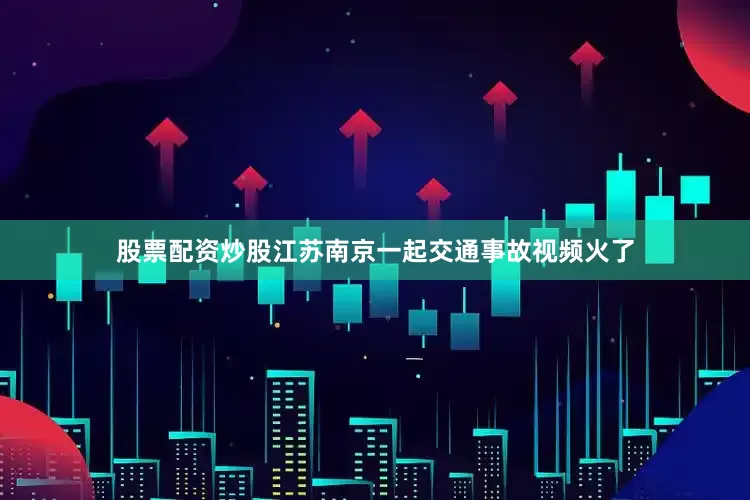 股票配资炒股江苏南京一起交通事故视频火了