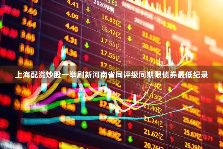 上海配资炒股一举刷新河南省同评级同期限债券最低纪录