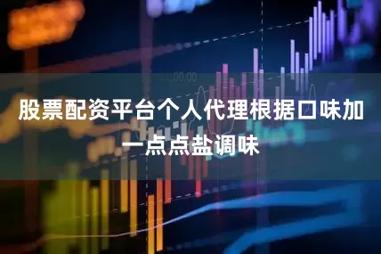 股票配资平台个人代理根据口味加一点点盐调味