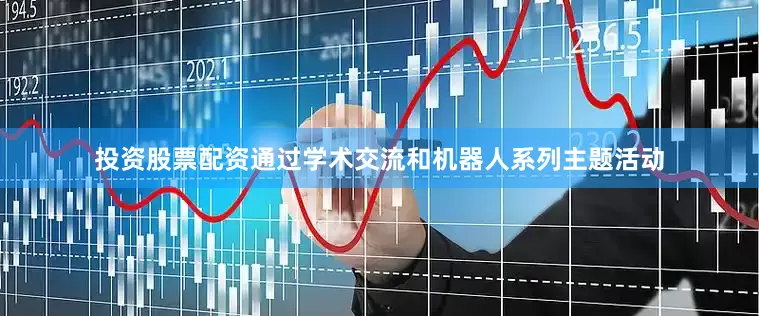 投资股票配资通过学术交流和机器人系列主题活动