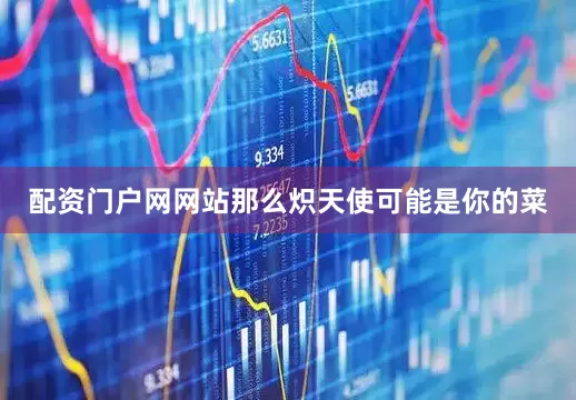 配资门户网网站那么炽天使可能是你的菜