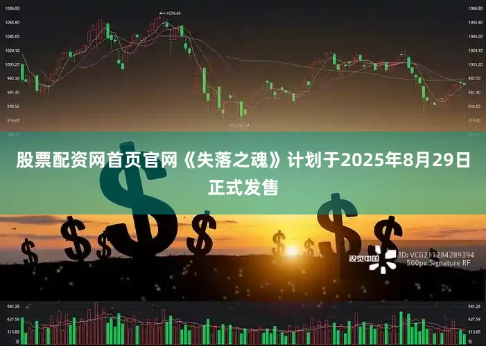 股票配资网首页官网《失落之魂》计划于2025年8月29日正式发售
