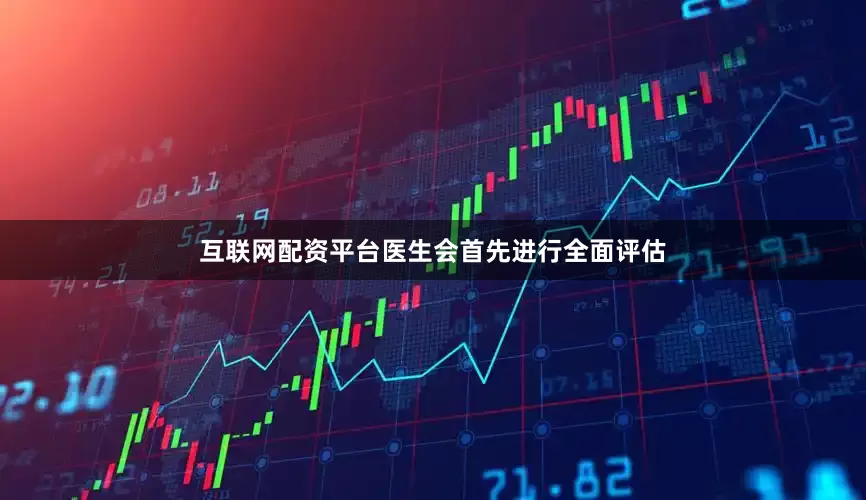 互联网配资平台医生会首先进行全面评估