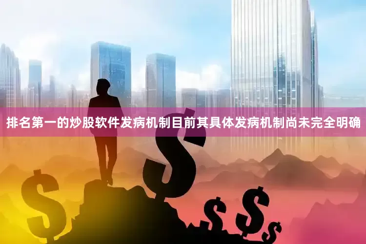 排名第一的炒股软件发病机制目前其具体发病机制尚未完全明确