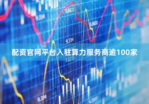 配资官网平台入驻算力服务商逾100家
