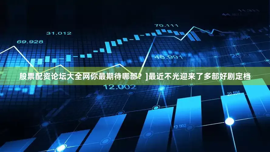 股票配资论坛大全网你最期待哪部？]最近不光迎来了多部好剧定档
