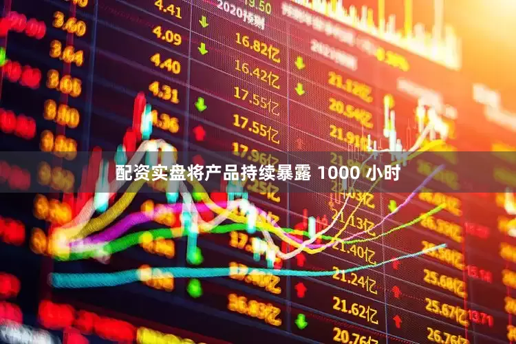 配资实盘将产品持续暴露 1000 小时