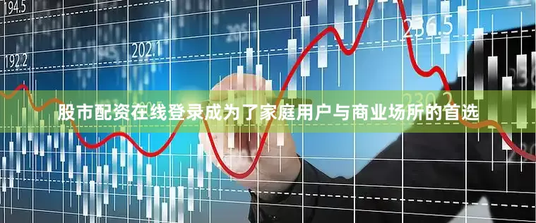 股市配资在线登录成为了家庭用户与商业场所的首选