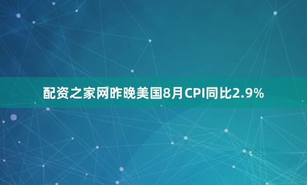配资之家网昨晚美国8月CPI同比2.9%